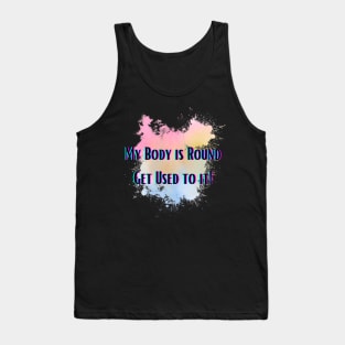 My Body is Round Get Used to it Tank Top